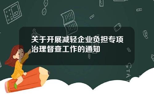 关于开展减轻企业负担专项治理督查工作的通知