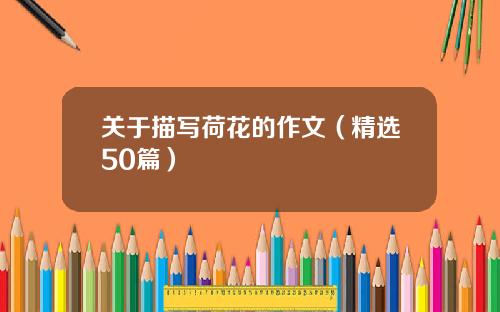 关于描写荷花的作文(精选50篇)