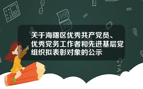 关于海曙区优秀共产党员、优秀党务工作者和先进基层党组织拟表彰对象的公示