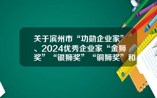 关于滨州市“功勋企业家”、2024优秀企业家“金狮奖”“银狮奖”“铜狮奖”和品质滨州建设“金星奖”拟表扬建议名单公示