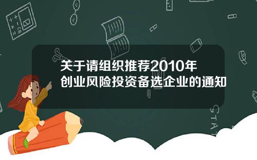 关于请组织推荐2010年创业风险投资备选企业的通知