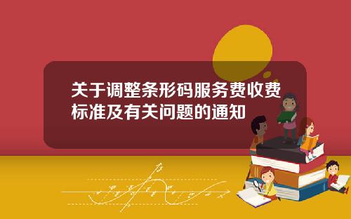 关于调整条形码服务费收费标准及有关问题的通知