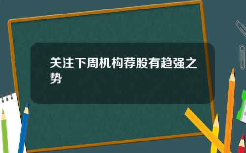 关注下周机构荐股有趋强之势