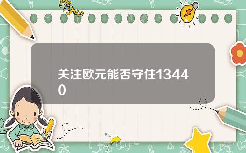关注欧元能否守住13440