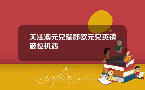 关注澳元兑瑞郎欧元兑英镑破位机遇