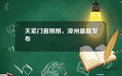 关紧门窗刚刚,漳州最新发布