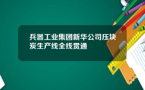 兵器工业集团新华公司压块炭生产线全线贯通
