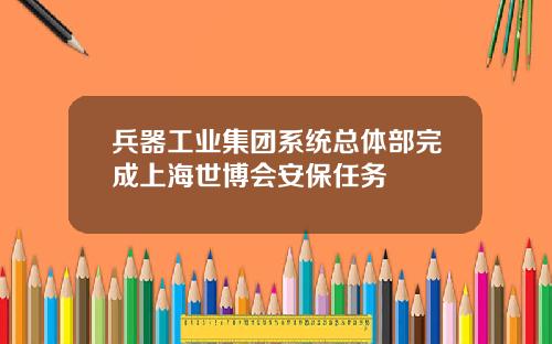兵器工业集团系统总体部完成上海世博会安保任务