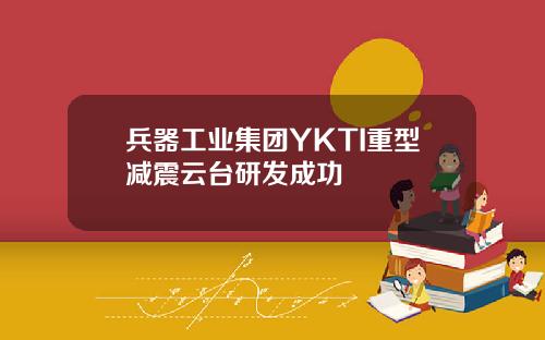 兵器工业集团YKTI重型减震云台研发成功