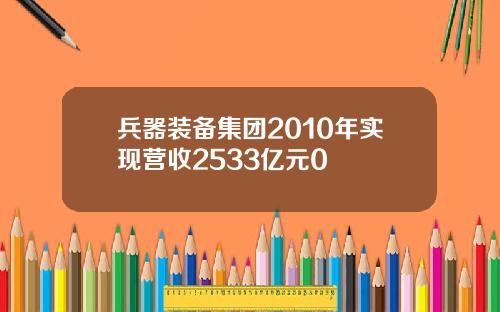 兵器装备集团2010年实现营收2533亿元0