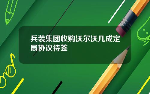 兵装集团收购沃尔沃几成定局协议待签