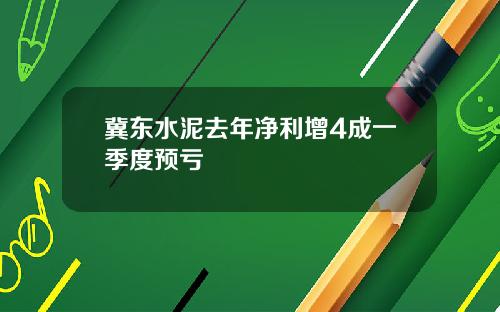 冀东水泥去年净利增4成一季度预亏