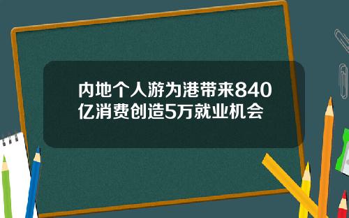 内地个人游为港带来840亿消费创造5万就业机会