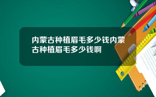 内蒙古种植眉毛多少钱内蒙古种植眉毛多少钱啊