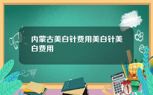 内蒙古美白针费用美白针美白费用