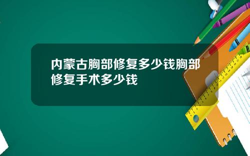 内蒙古胸部修复多少钱胸部修复手术多少钱