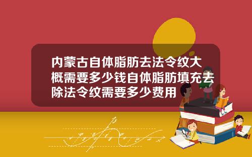 内蒙古自体脂肪去法令纹大概需要多少钱自体脂肪填充去除法令纹需要多少费用