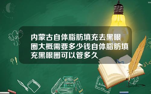 内蒙古自体脂肪填充去黑眼圈大概需要多少钱自体脂肪填充黑眼圈可以管多久