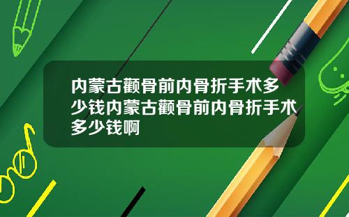 内蒙古颧骨前内骨折手术多少钱内蒙古颧骨前内骨折手术多少钱啊