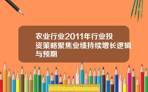 农业行业2011年行业投资策略聚焦业绩持续增长逻辑与预期