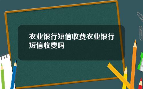 农业银行短信收费农业银行短信收费吗
