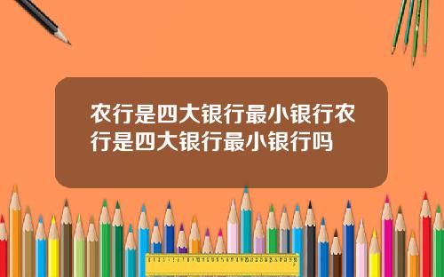 农行是四大银行最小银行农行是四大银行最小银行吗