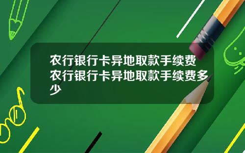 农行银行卡异地取款手续费农行银行卡异地取款手续费多少
