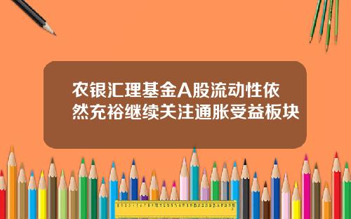 农银汇理基金A股流动性依然充裕继续关注通胀受益板块