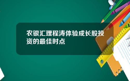 农银汇理程涛体验成长股投资的最佳时点