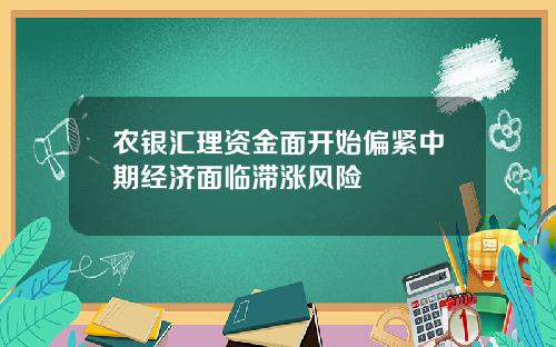农银汇理资金面开始偏紧中期经济面临滞涨风险