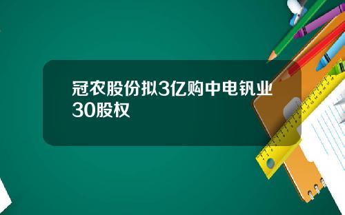 冠农股份拟3亿购中电钒业30股权
