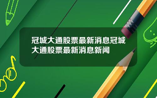 冠城大通股票最新消息冠城大通股票最新消息新闻