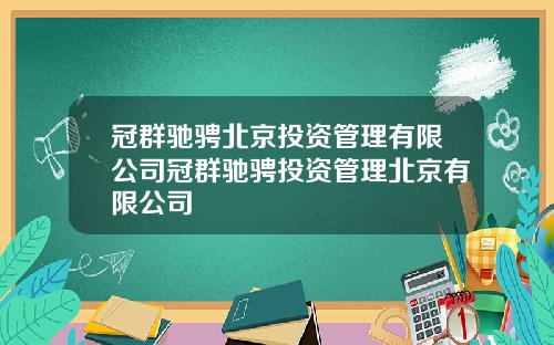 冠群驰骋北京投资管理有限公司冠群驰骋投资管理北京有限公司