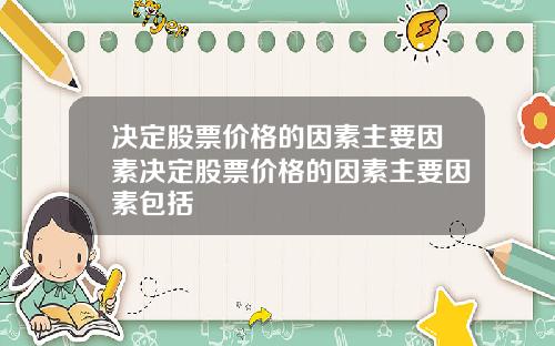 决定股票价格的因素主要因素决定股票价格的因素主要因素包括