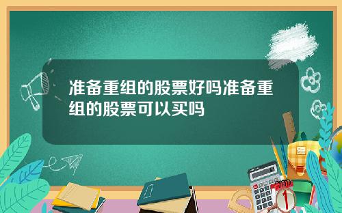 准备重组的股票好吗准备重组的股票可以买吗