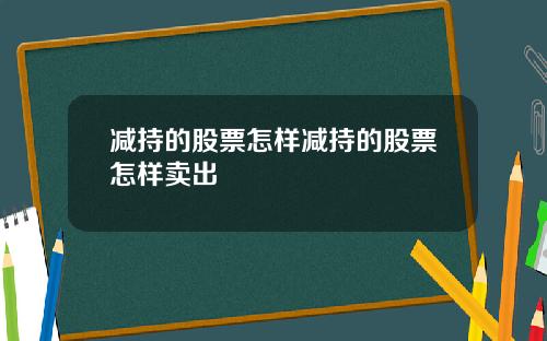 减持的股票怎样减持的股票怎样卖出