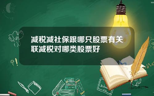 减税减社保跟哪只股票有关联减税对哪类股票好