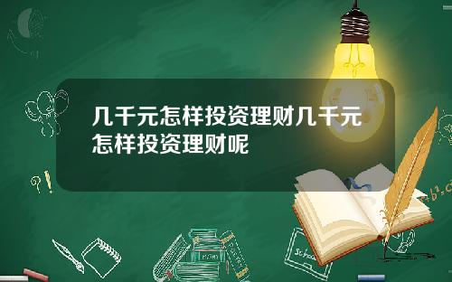 几千元怎样投资理财几千元怎样投资理财呢