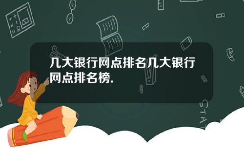 几大银行网点排名几大银行网点排名榜.