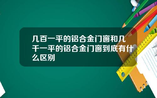 几百一平的铝合金门窗和几千一平的铝合金门窗到底有什么区别