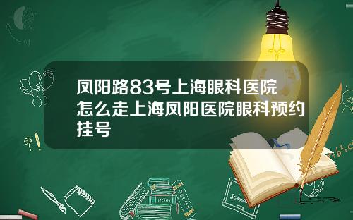 凤阳路83号上海眼科医院怎么走上海凤阳医院眼科预约挂号