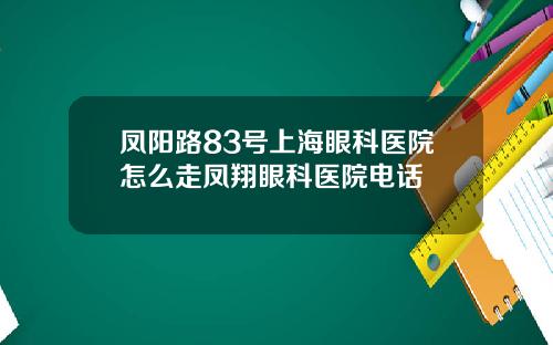 凤阳路83号上海眼科医院怎么走凤翔眼科医院电话
