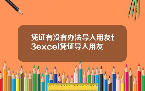 凭证有没有办法导入用友t3excel凭证导入用友