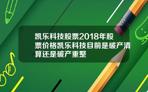 凯乐科技股票2018年股票价格凯乐科技目前是破产清算还是破产重整
