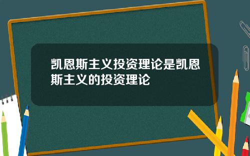 凯恩斯主义投资理论是凯恩斯主义的投资理论
