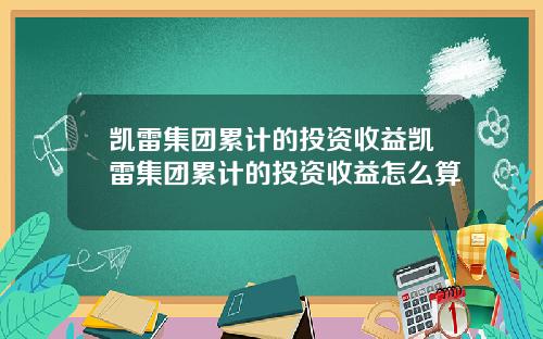 凯雷集团累计的投资收益凯雷集团累计的投资收益怎么算