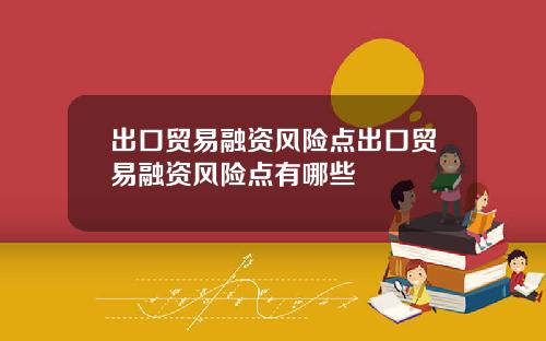出口贸易融资风险点出口贸易融资风险点有哪些