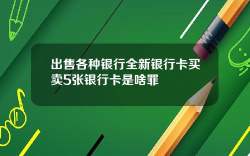 出售各种银行全新银行卡买卖5张银行卡是啥罪