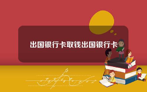 出国银行卡取钱出国银行卡