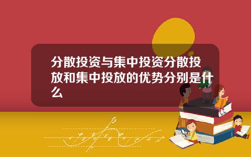 分散投资与集中投资分散投放和集中投放的优势分别是什么